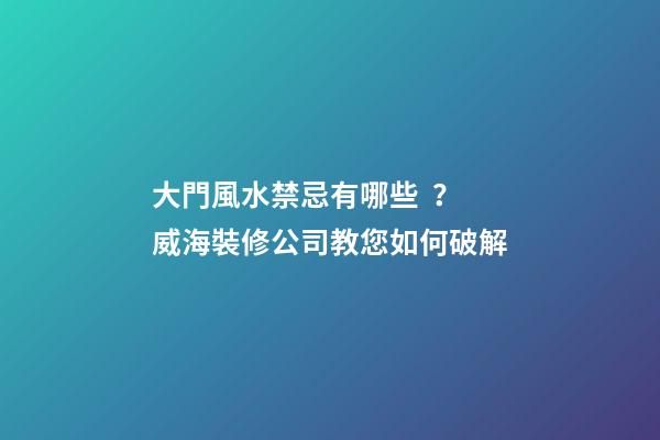 大門風水禁忌有哪些？威海裝修公司教您如何破解